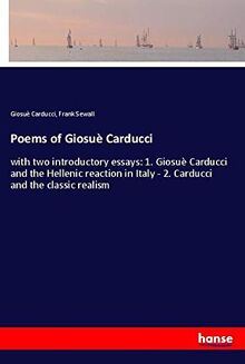 Poems of Giosuè Carducci: with two introductory essays: 1. Giosuè Carducci and the Hellenic reaction in Italy - 2. Carducci and the classic realism