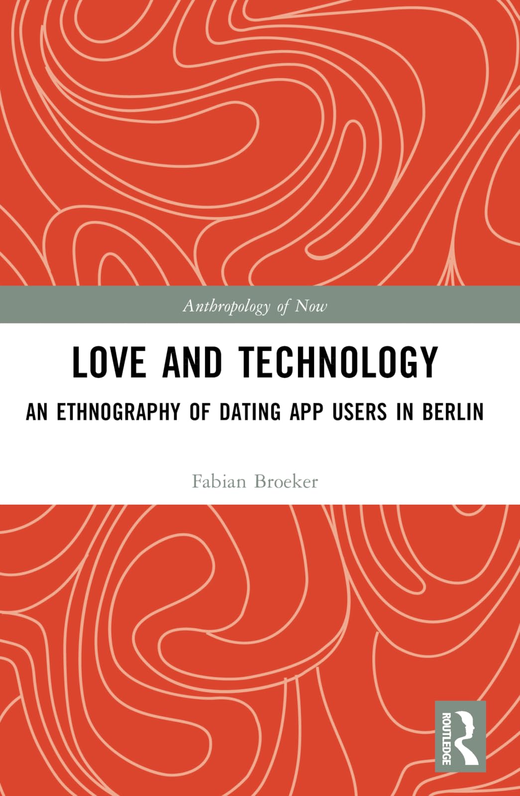 Love and Technology: An Ethnography of Dating App Users in Berlin (Anthropology of Now)