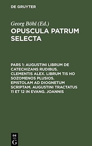Opuscula patrum selecta, Pars 1, Augustini librum de catechizans rudibus. Clementis Alex. librum tis ho sozomenos plusios. Epistolam ad Diognetum ... tractatus 11 et 12 in Evang. Joannis