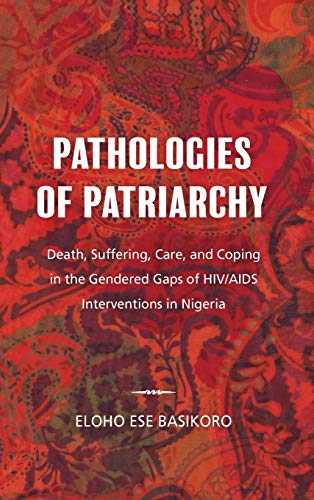 Pathologies of Patriarchy: Death, Suffering, Care, and Coping in the Gendered Gaps of HIV/AIDS Interventions in Nigeria