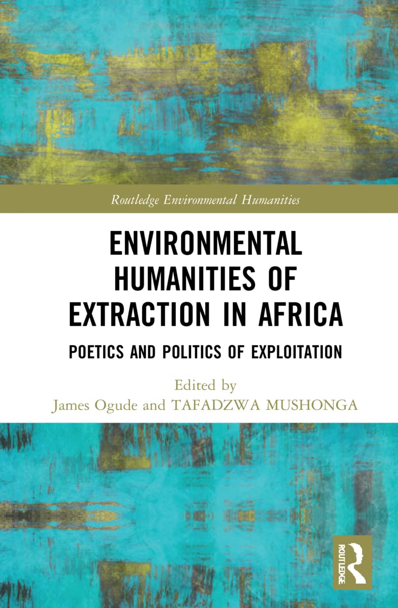 Environmental Humanities of Extraction in Africa: Poetics and Politics of Exploitation (Routledge Environmental Humanities)