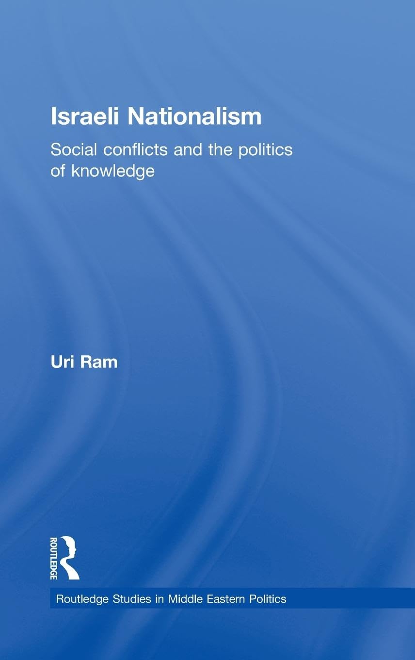 Israeli Nationalism: Social conflicts and the politics of knowledge (Routledge Studies in Midle Eastern Politics, 29, Band 29)