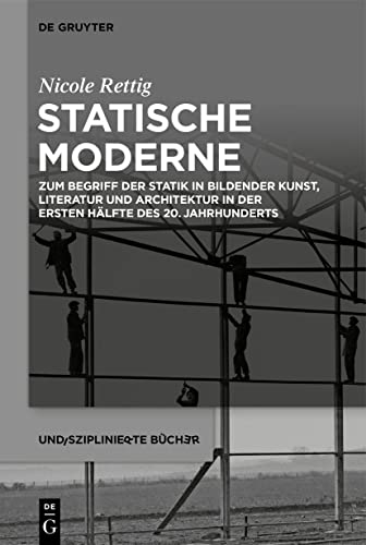 Statische Moderne: Zum Begriff der Statik in bildender Kunst, Literatur und Architektur in der ersten Hälfte des 20. Jahrhunderts (Undisziplinierte Bücher)