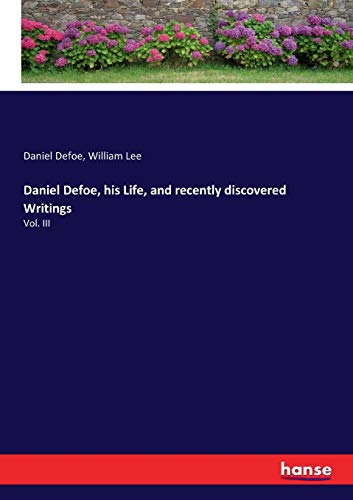 Daniel Defoe, his Life, and recently discovered Writings: Vol. III