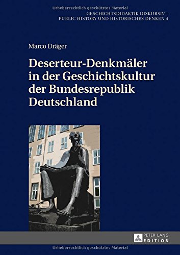 Deserteur-Denkmäler in der Geschichtskultur der Bundesrepublik Deutschland (Geschichtsdidaktik diskursiv - Public History und Historisches Denken)