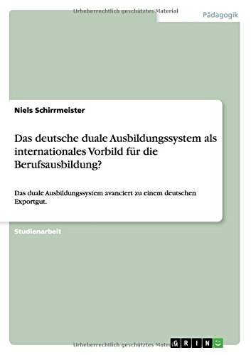 Das deutsche duale Ausbildungssystem als internationales Vorbild für die Berufsausbildung?: Das duale Ausbildungssystem avanciert zu einem deutschen Exportgut.