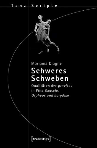 Schweres Schweben: Qualitäten der gravitas in Pina Bauschs Orpheus und Eurydike (TanzScripte, Bd. 53)