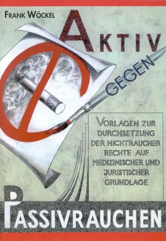 Aktiv gegen Passivrauchen. Vorlagen zur Durchsetzung der Nichtraucherrechte auf medizinischer und juristischer Grundlage.