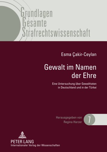 Gewalt im Namen der Ehre: Eine Untersuchung über Gewalttaten in Deutschland und in der Türkei unter besonderer Betrachtung der Rechtsentwicklung in ... (Grundlagen Gesamte Strafrechtswissenschaft)