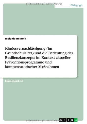 Kindesvernachlässigung (im Grundschulalter) und die Bedeutung des Resilienzkonzepts im Kontext aktueller Präventionsprogramme und kompensatorischer Maßnahmen