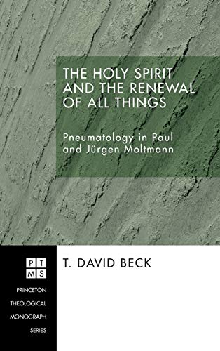 The Holy Spirit and the Renewal of All Things: Pneumatology in Paul and Jurgen Moltmann (Princeton Theological Monograph)