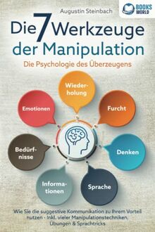 Die 7 Werkzeuge der Manipulation - Die Psychologie des Überzeugens: Wie Sie die suggestive Kommunikation zu Ihrem Vorteil nutzen - Inkl. vieler Manipulationstechniken, Übungen und Sprachtricks