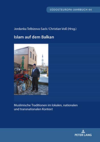 Islam auf dem Balkan: Muslimische Traditionen im lokalen, nationalen und transnationalen Kontext (Südosteuropa-Jahrbuch, Band 44)