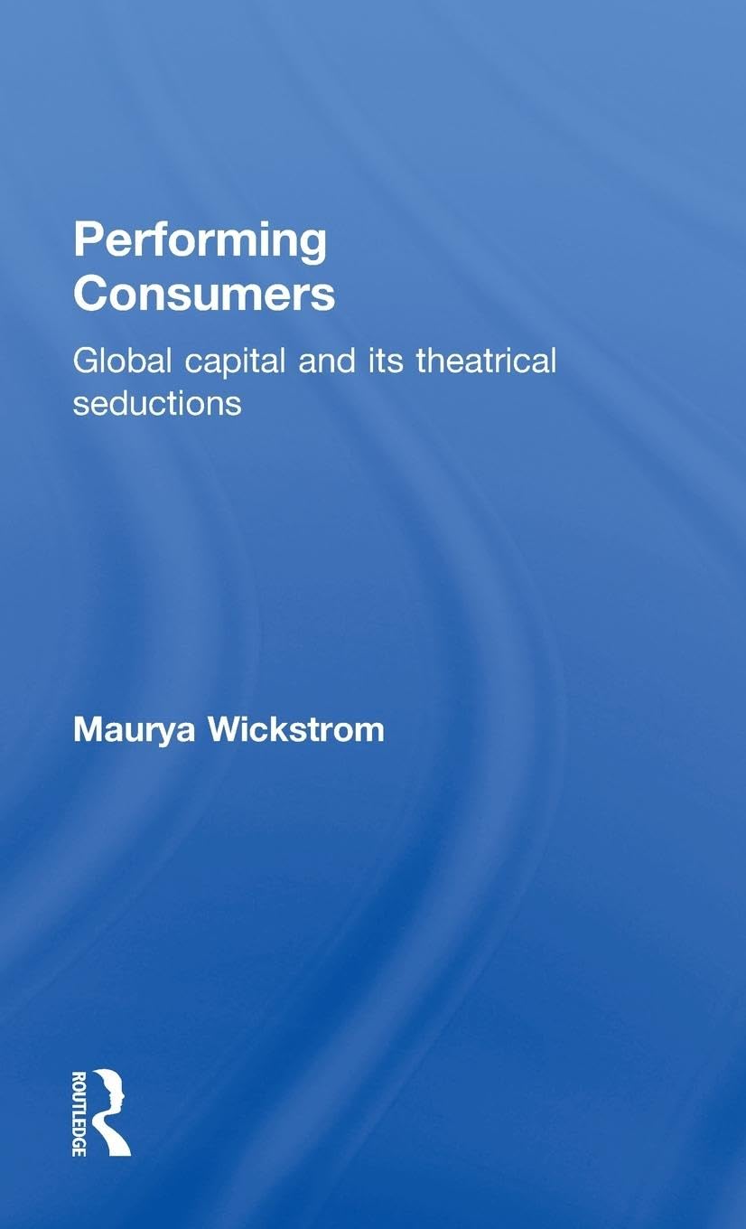 Performing Consumers: Global Capital and its Theatrical Seductions