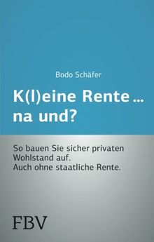 K(l)eine Rente. . .na und?: So bauen Sie sicher privaten Wohlstand auf. Auch ohne staatliche Rente.