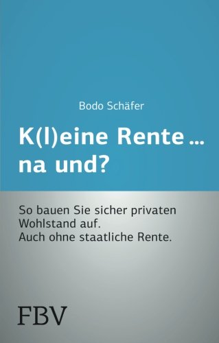 K(l)eine Rente. . .na und?: So bauen Sie sicher privaten Wohlstand auf. Auch ohne staatliche Rente.