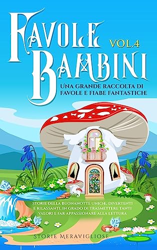 Favole per Bambini Una grande raccolta di favole fantastiche (Vol.4): Storie della buonanotte uniche, divertenti e rilassanti, in grado di trasmettere tanti valori e far appassionare alla lettura