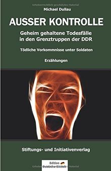 AUSSER KONTROLLE: Geheim gehaltene Todesfälle in den Grenztruppen der DDR - Tödliche Vorkommnisse unter Soldaten