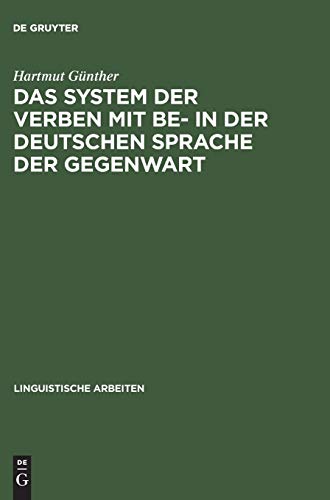 Das System der Verben mit BE- in der deutschen Sprache der Gegenwart: Ein Beitrag zur Struktur des Lexikons der deutschen Grammatik (Linguistische Arbeiten, 23, Band 23)