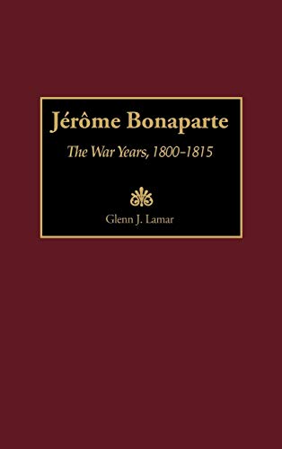 Jerome Bonaparte: The War Years, 1800-1815 (Contributions in Military Studies)