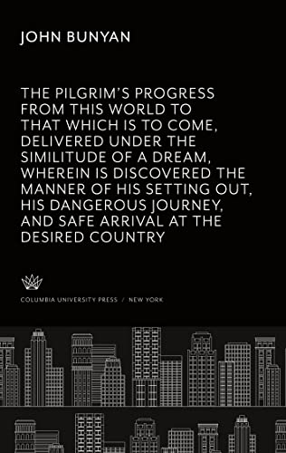The Pilgrim¿S Progress from This World to That Which is to Come, Delivered Under the Similitude of a Dream, Wherein is Discovered the Manner of His ... and Safe Arrival at the Desired Countrey.
