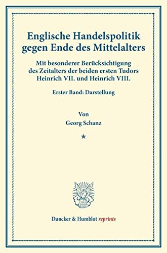 Englische Handelspolitik gegen Ende des Mittelalters.: Mit besonderer Berücksichtigung des Zeitalters der beiden ersten Tudors Heinrich VII. und ... Darstellung. (Duncker & Humblot reprints)