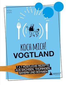 Koch mich! Vogtland - Das Kochbuch: 7 x 7 köstliche Rezepte aus Sachsen, Thüringen, Bayern und Böhmen: Das Vogtland-Kochbuch mit kreativen Rezepten aus der Region. (Paperento: ... die mit der Ente)