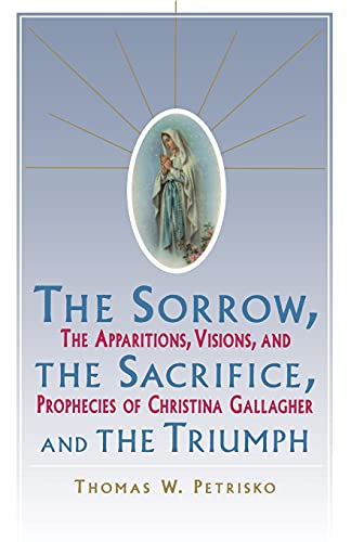 Sorrow, The Sacrifice, And The Triumph: The Apparitions, Visions, And Prophecies Of Christina Gallagher