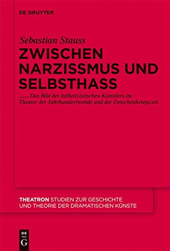 Zwischen Narzissmus und Selbsthass: Das Bild des ästhetizistischen Künstlers im Theater der Jahrhundertwende und der Zwischenkriegszeit (Theatron, Band 57)