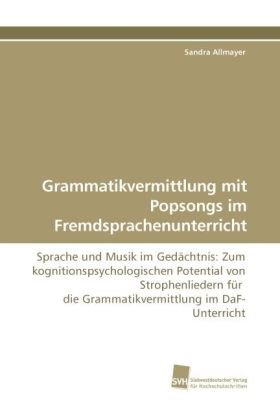 Grammatikvermittlung mit Popsongs im Fremdsprachenunterricht: Sprache und Musik im Gedächtnis: Zum kognitionspsychologischen Potential von ... die Grammatikvermittlung im DaF-Unterricht