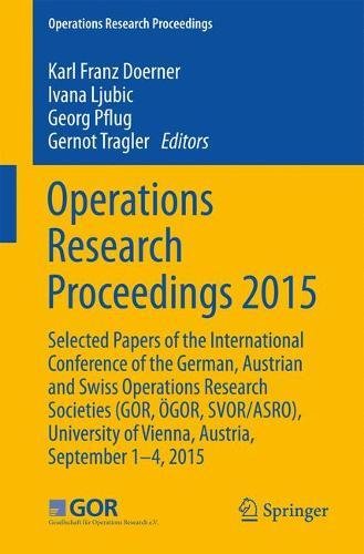 Operations Research Proceedings 2015: Selected Papers of the International Conference of the German, Austrian and Swiss Operations Research Societies ... of Vienna, Austria, September 1-4, 2015