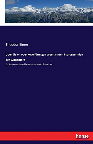 Über die ei- oder kugelförmigen sogenannten Psorospermien der Wirbeltiere: Ein Beitrag zur Entwicklungsgeschichte der Gregarinen
