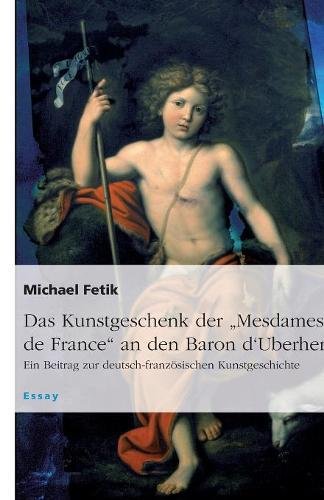Das Kunstgeschenk der Mesdames de France an den Baron d'Uberherrn: Ein Beitrag zur deutsch-französischen Kunstgeschichte