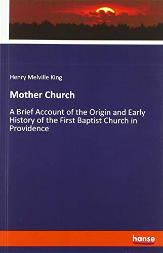 Mother Church: A Brief Account of the Origin and Early History of the First Baptist Church in Providence