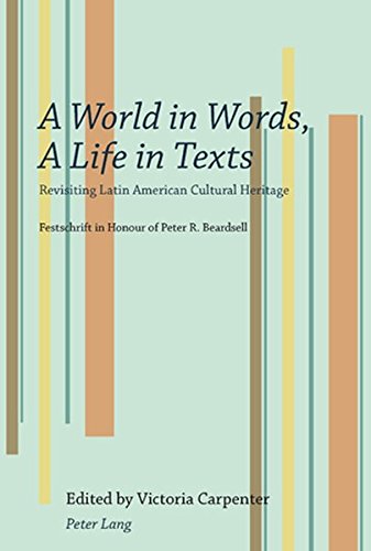 A World in Words, A Life in Texts: Revisiting Latin American Cultural Heritage- Festschrift in Honour of Peter R. Beardsell
