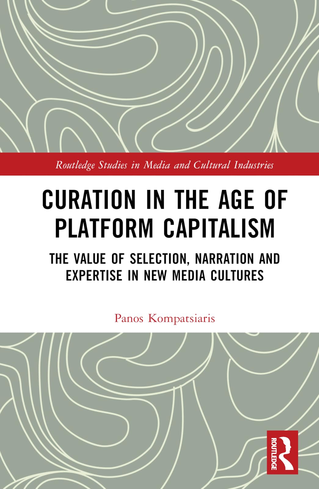 Curation in the Age of Platform Capitalism: The Value of Selection, Narration, and Expertise in New Media Cultures (Routledge Studies in Media and Cultural Industries, 15)