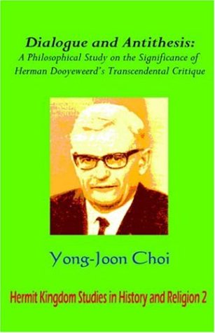 Dialogue and Antithesis: A Philosophical Study on the Significance of Herman Dooyeweerd's Transcendental Critique (Hermit Kingdom Studies in History and Religion, Band 2)