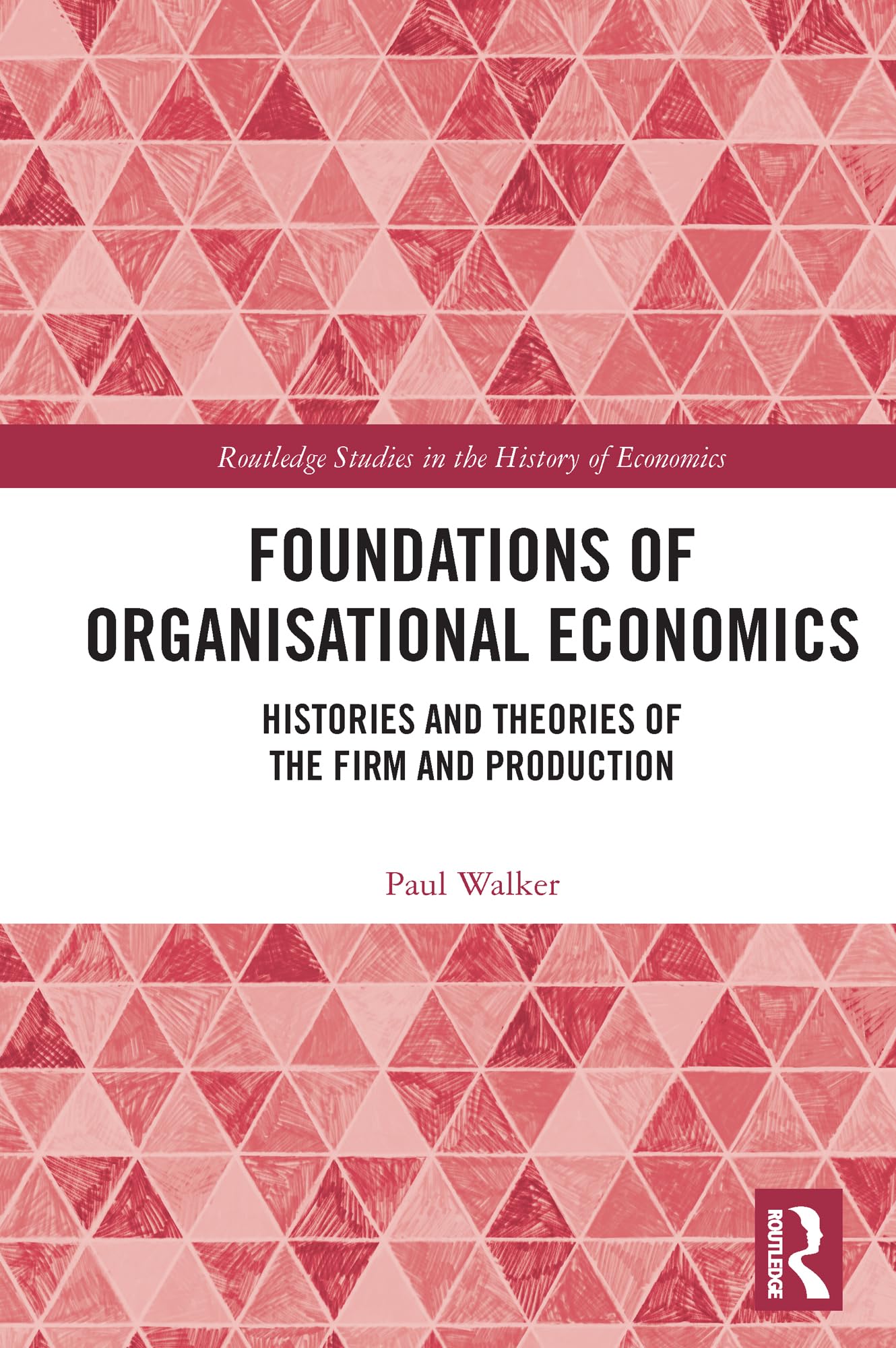 Foundations of Organisational Economics: Histories and Theories of the Firm and Production (Routledge Studies in the History of Economics)