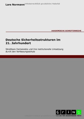 Deutsche Sicherheitsstrukturen im 21. Jahrhundert - Streitbare Demokratie und ihre institutionelle Umsetzung durch den Verfassungsschutz