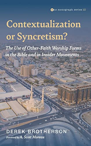Contextualization or Syncretism?: The Use of Other-Faith Worship Forms in the Bible and in Insider Movements (Evangelical Missiological Society Monograph)