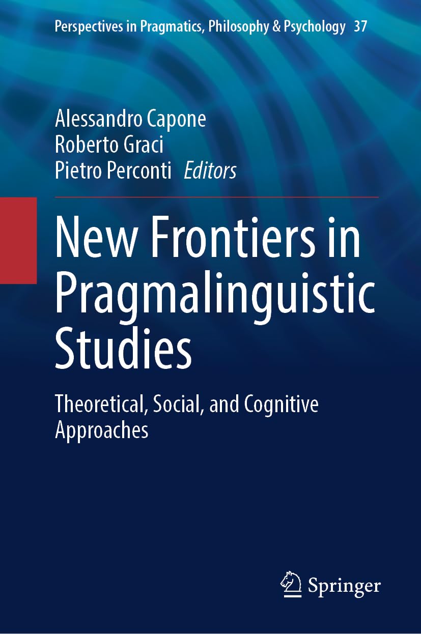New Frontiers in Pragmalinguistic Studies: Theoretical, Social, and Cognitive Approaches (Perspectives in Pragmatics, Philosophy & Psychology, 37, Band 37)