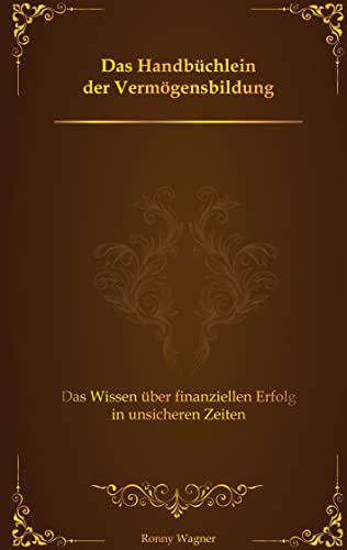 Das Handbüchlein der Vermögensbildung: Das Wissen über finanziellen Erfolg in unsicheren Zeiten