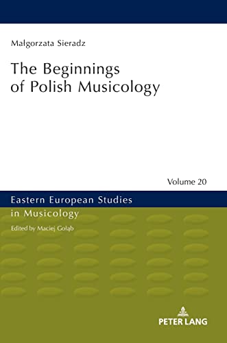 The Beginnings of Polish Musicology (Eastern European Studies in Musicology, Band 20)