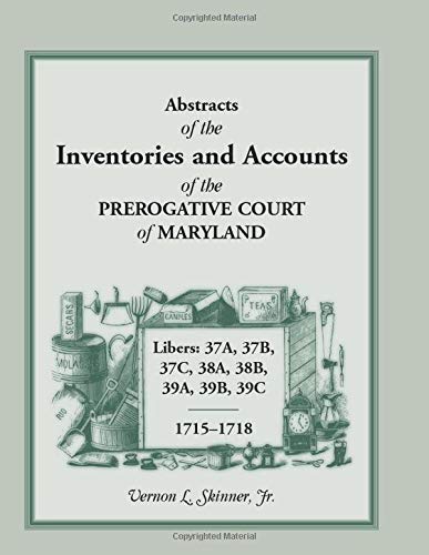 Abstracts of the Inventories and Accounts of the Prerogative Court of Maryland, 1715-1718 Libers 37A, 37B, 37C, 38A, 38B, 39A, 39B, 39C