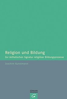 Religion und Bildung: Zur ästhetischen Signatur religiöser Bildungsprozesse;