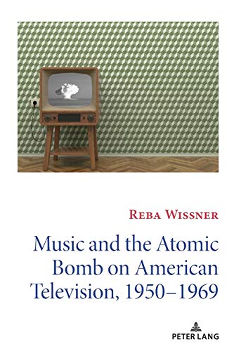 Reba Wissner Music And The Atomic Bomb On American Television, 1950-1969 (Mediating American History, Band 14)