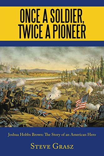 ONCE A SOLDIER, TWICE A PIONEER: Joshua Hobbs Brown The Story of an American Hero
