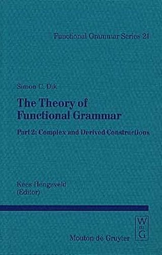 Simon C. Dik: The Theory of Functional Grammar: The Theory of Functional Grammar, Vol.2, Complex and Derived Constructions (Functional Grammar Series [FGS], Band 21)