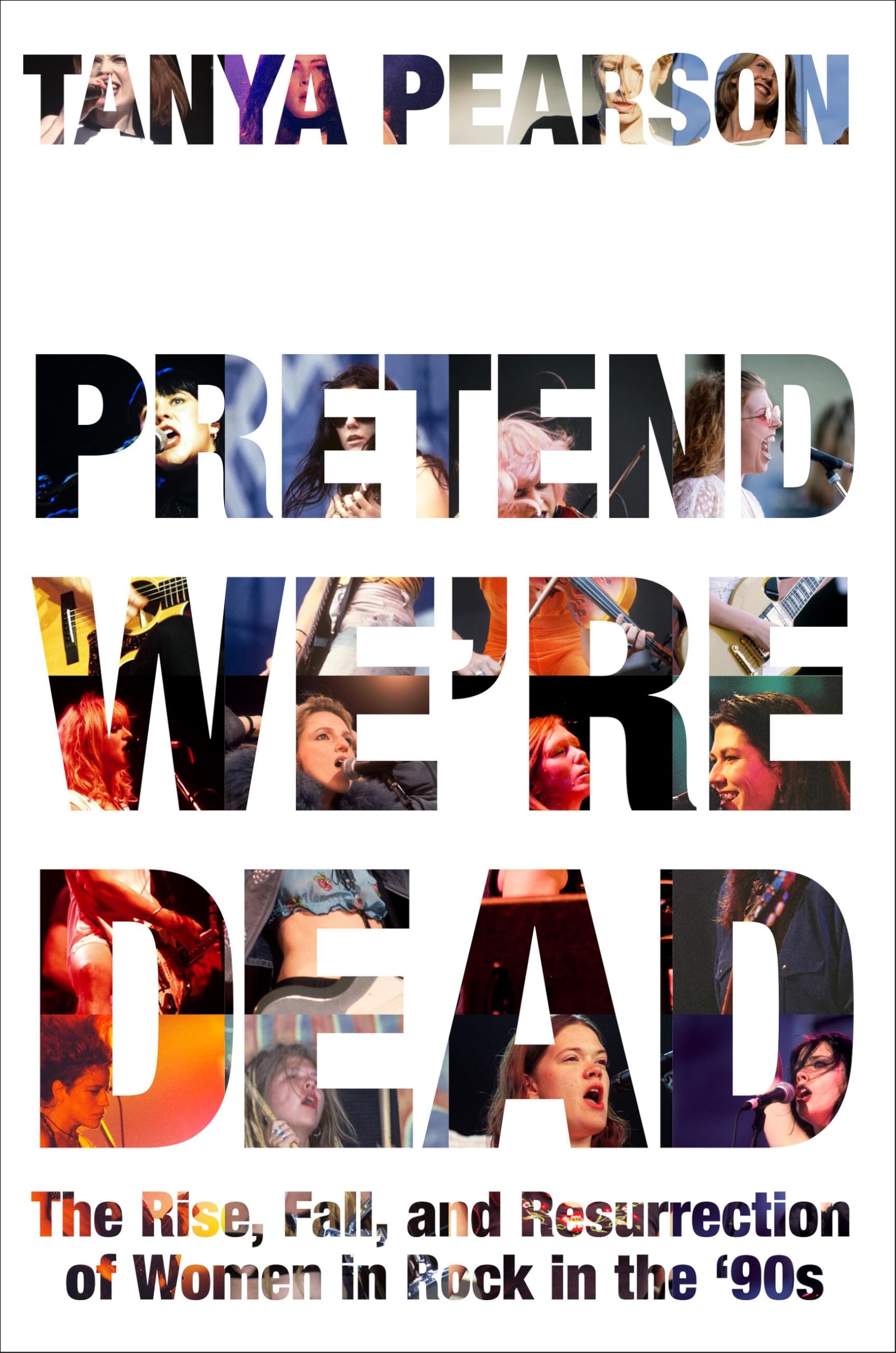 Tanya Pearson Pretend We're Dead, The Rise, Fall, And Resurrection Of Women In Rock In The ’90s