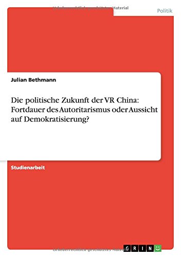 Die politische Zukunft der VR China: Fortdauer des Autoritarismus oder Aussicht auf Demokratisierung?
